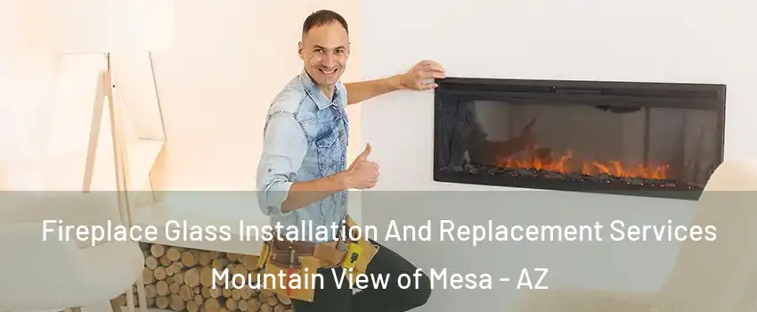 Fireplace Glass Installation And Replacement Services Mountain View of Mesa - AZ