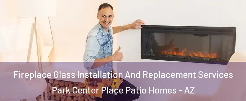 Fireplace Glass Installation And Replacement Services Park Center Place Patio Homes - AZ