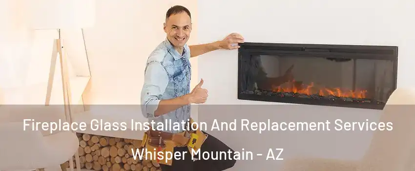 Fireplace Glass Installation And Replacement Services Whisper Mountain - AZ