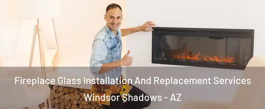 Fireplace Glass Installation And Replacement Services Windsor Shadows - AZ