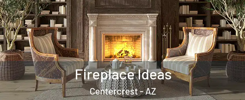Fireplace Ideas Centercrest - AZ