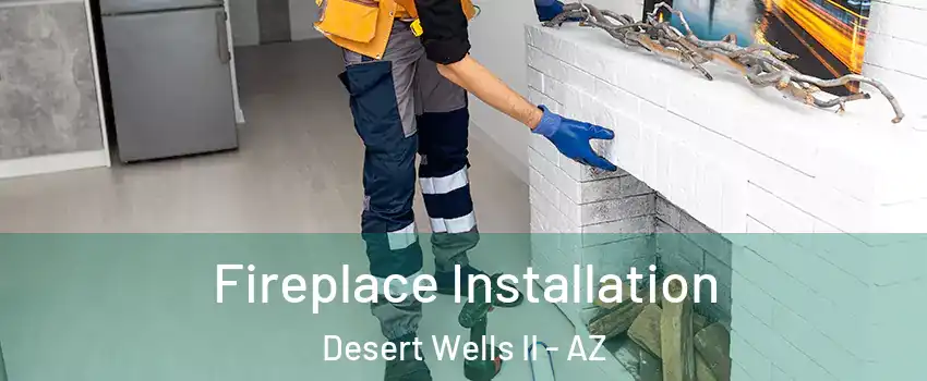 Fireplace Installation Desert Wells II - AZ