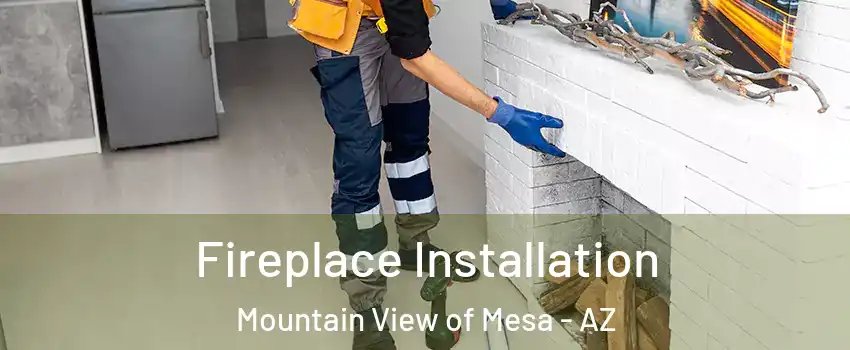 Fireplace Installation Mountain View of Mesa - AZ