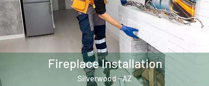 Fireplace Installation Silverwood - AZ