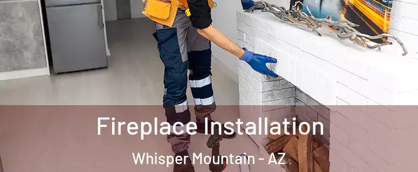 Fireplace Installation Whisper Mountain - AZ