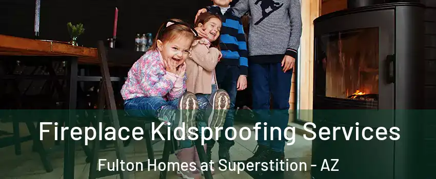 Fireplace Kidsproofing Services Fulton Homes at Superstition - AZ