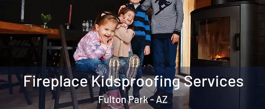 Fireplace Kidsproofing Services Fulton Park - AZ