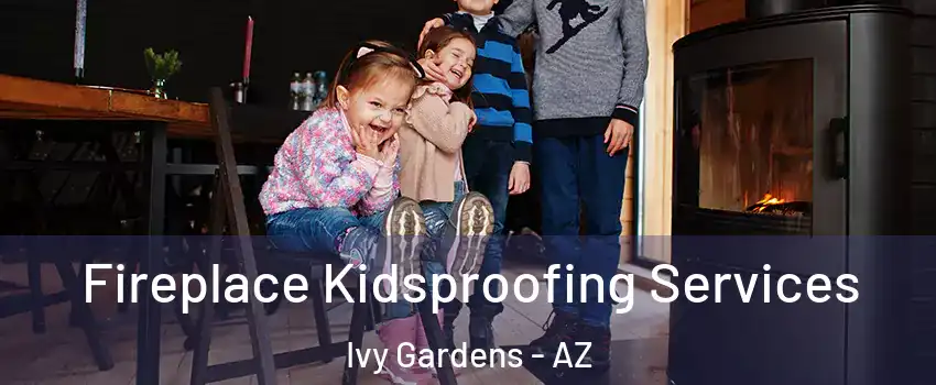 Fireplace Kidsproofing Services Ivy Gardens - AZ