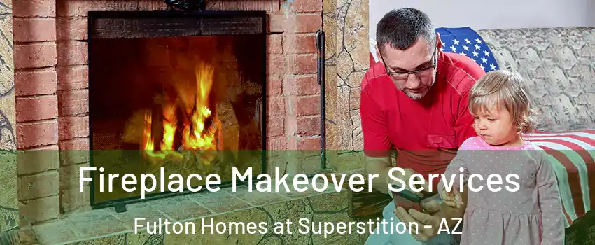 Fireplace Makeover Services Fulton Homes at Superstition - AZ