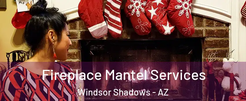 Fireplace Mantel Services Windsor Shadows - AZ
