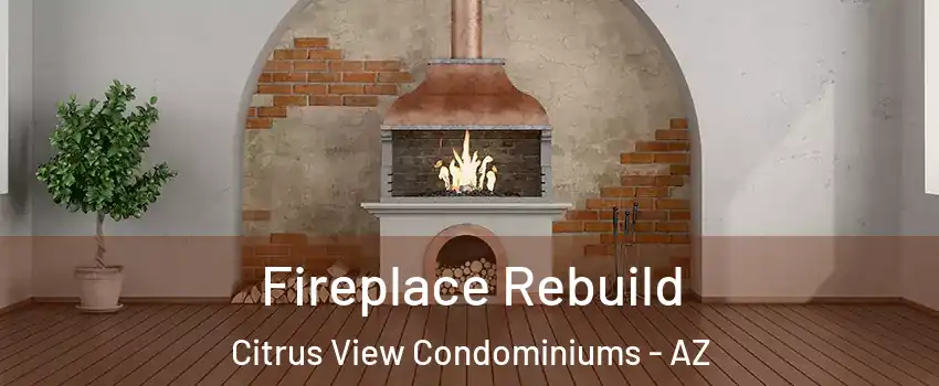Fireplace Rebuild Citrus View Condominiums - AZ