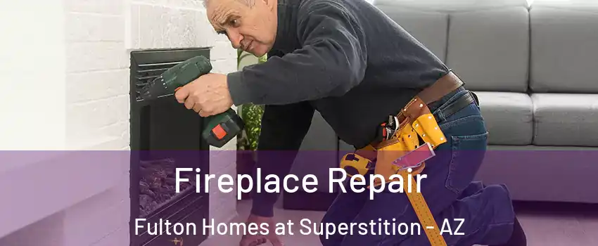 Fireplace Repair Fulton Homes at Superstition - AZ