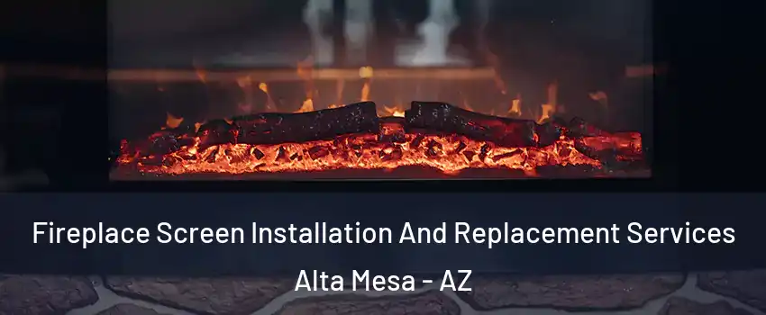 Fireplace Screen Installation And Replacement Services Alta Mesa - AZ