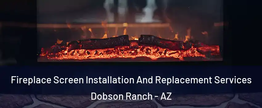 Fireplace Screen Installation And Replacement Services Dobson Ranch - AZ