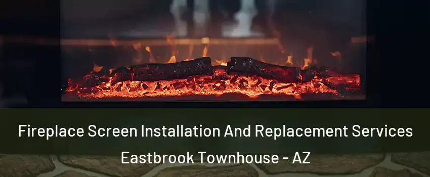 Fireplace Screen Installation And Replacement Services Eastbrook Townhouse - AZ