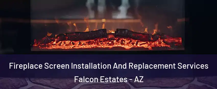 Fireplace Screen Installation And Replacement Services Falcon Estates - AZ
