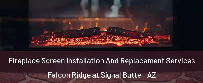 Fireplace Screen Installation And Replacement Services Falcon Ridge at Signal Butte - AZ
