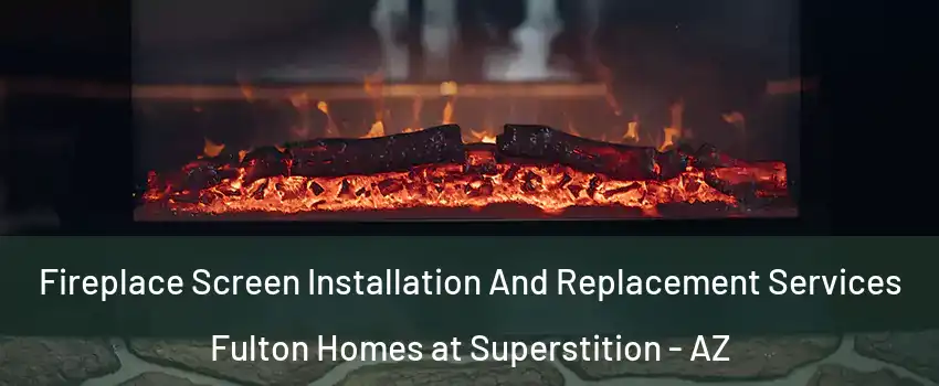 Fireplace Screen Installation And Replacement Services Fulton Homes at Superstition - AZ