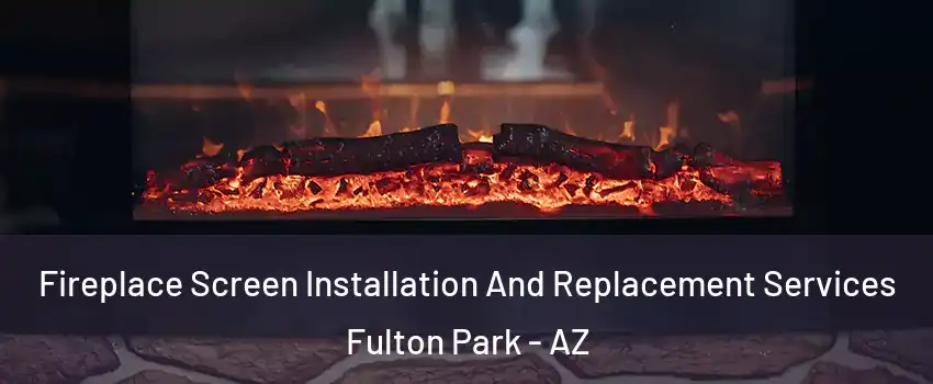 Fireplace Screen Installation And Replacement Services Fulton Park - AZ