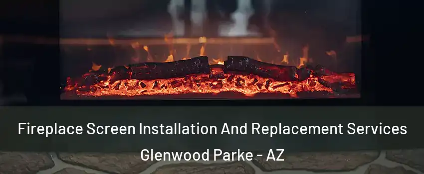 Fireplace Screen Installation And Replacement Services Glenwood Parke - AZ