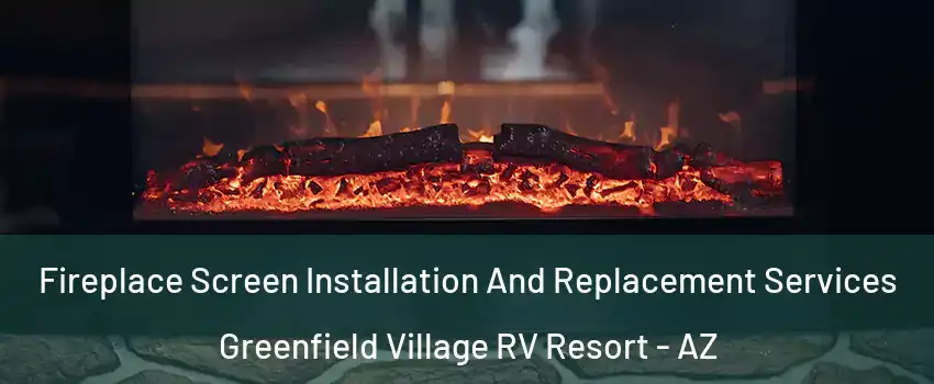 Fireplace Screen Installation And Replacement Services Greenfield Village RV Resort - AZ