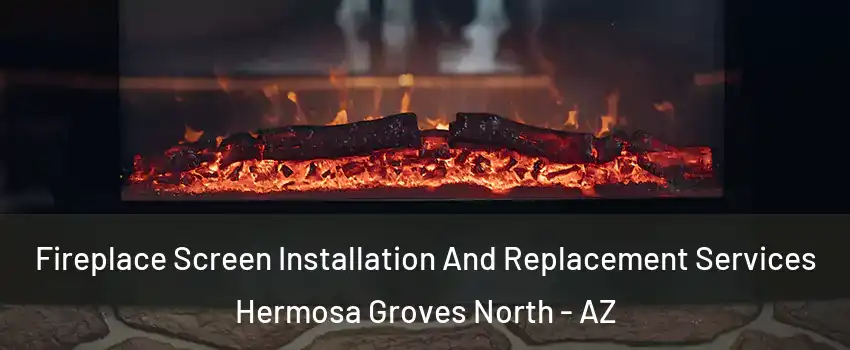 Fireplace Screen Installation And Replacement Services Hermosa Groves North - AZ