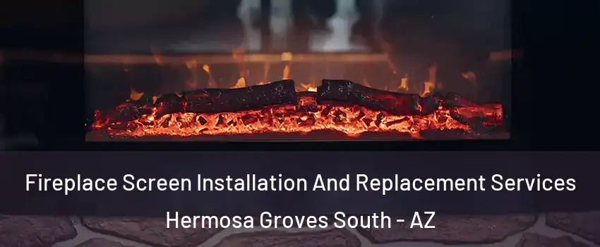 Fireplace Screen Installation And Replacement Services Hermosa Groves South - AZ