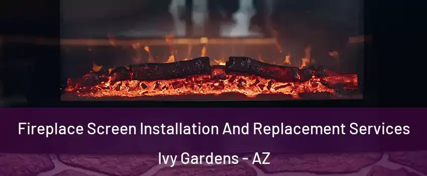 Fireplace Screen Installation And Replacement Services Ivy Gardens - AZ