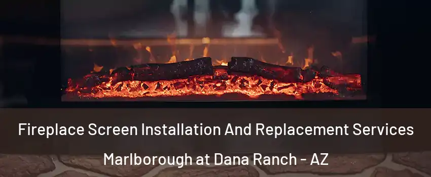 Fireplace Screen Installation And Replacement Services Marlborough at Dana Ranch - AZ