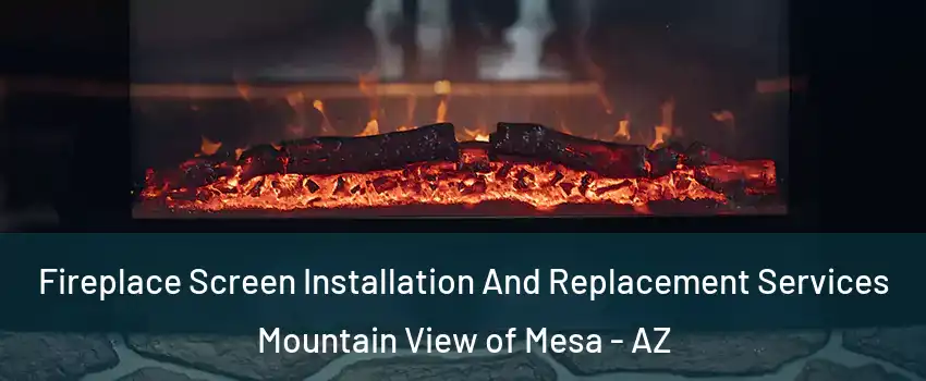 Fireplace Screen Installation And Replacement Services Mountain View of Mesa - AZ