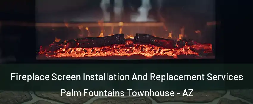 Fireplace Screen Installation And Replacement Services Palm Fountains Townhouse - AZ