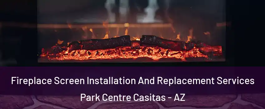 Fireplace Screen Installation And Replacement Services Park Centre Casitas - AZ