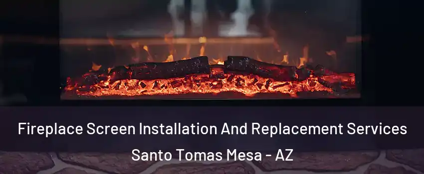Fireplace Screen Installation And Replacement Services Santo Tomas Mesa - AZ