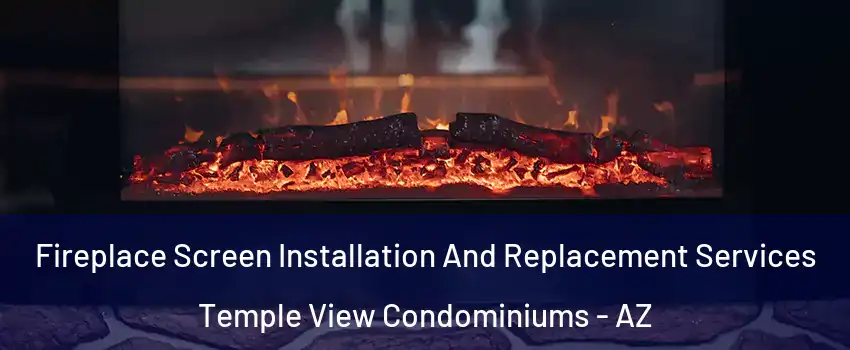Fireplace Screen Installation And Replacement Services Temple View Condominiums - AZ