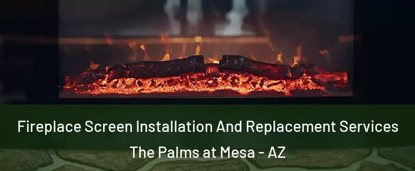 Fireplace Screen Installation And Replacement Services The Palms at Mesa - AZ