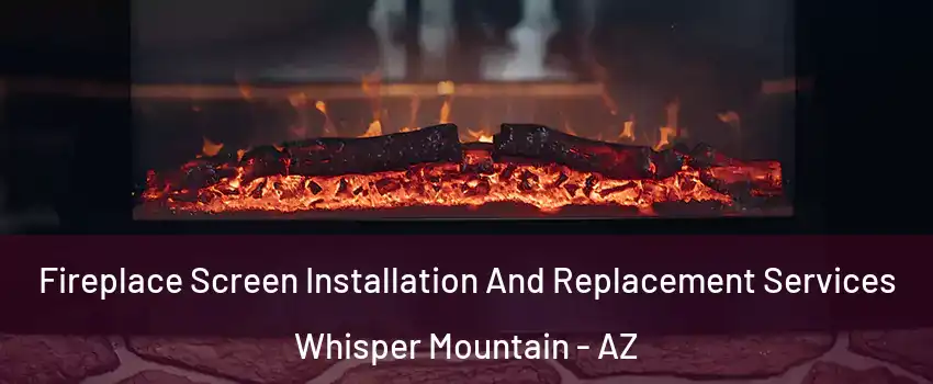 Fireplace Screen Installation And Replacement Services Whisper Mountain - AZ
