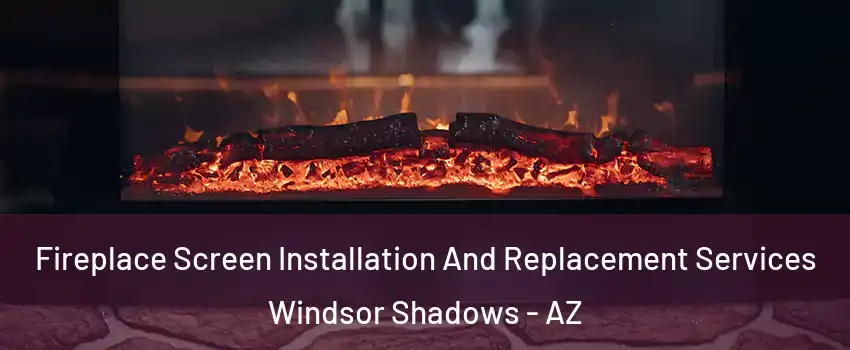 Fireplace Screen Installation And Replacement Services Windsor Shadows - AZ