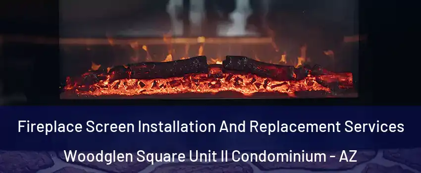 Fireplace Screen Installation And Replacement Services Woodglen Square Unit II Condominium - AZ