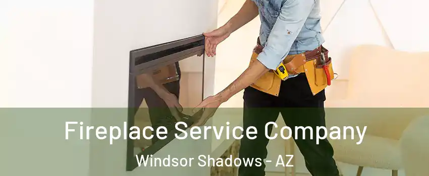 Fireplace Service Company Windsor Shadows - AZ