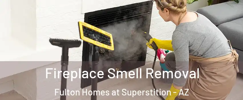 Fireplace Smell Removal Fulton Homes at Superstition - AZ