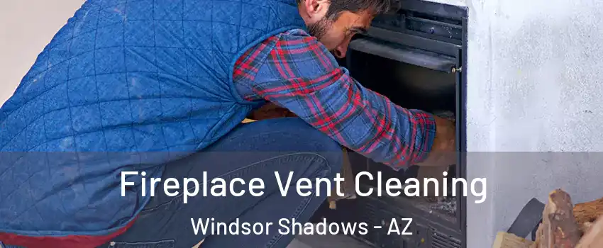 Fireplace Vent Cleaning Windsor Shadows - AZ