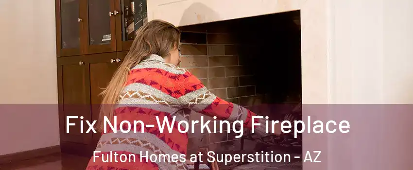 Fix Non-Working Fireplace Fulton Homes at Superstition - AZ