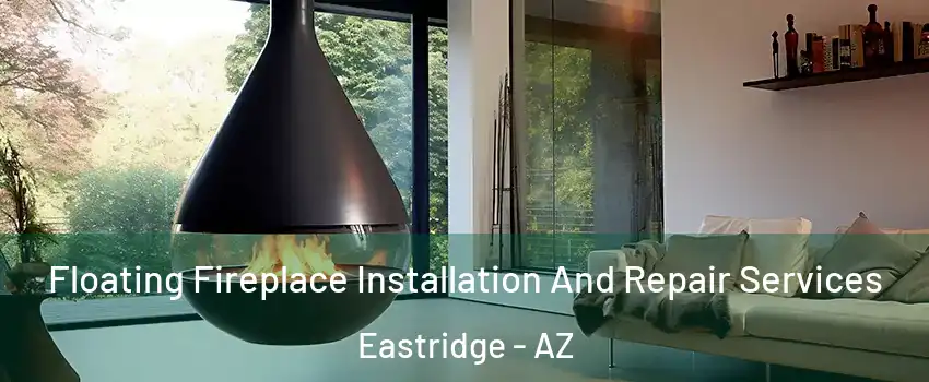 Floating Fireplace Installation And Repair Services Eastridge - AZ