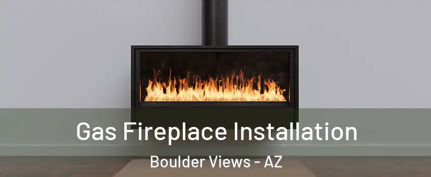 Gas Fireplace Installation Boulder Views - AZ