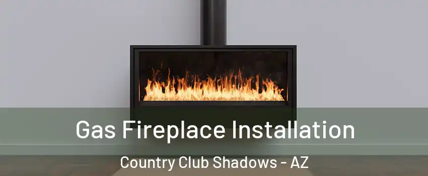Gas Fireplace Installation Country Club Shadows - AZ