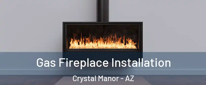Gas Fireplace Installation Crystal Manor - AZ