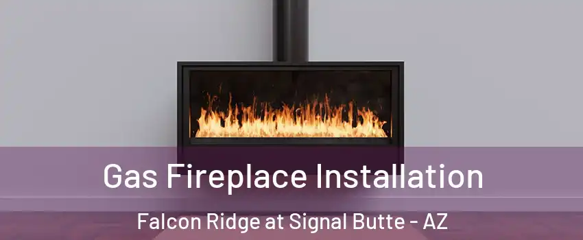 Gas Fireplace Installation Falcon Ridge at Signal Butte - AZ