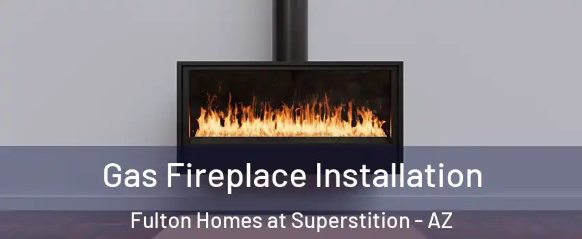 Gas Fireplace Installation Fulton Homes at Superstition - AZ