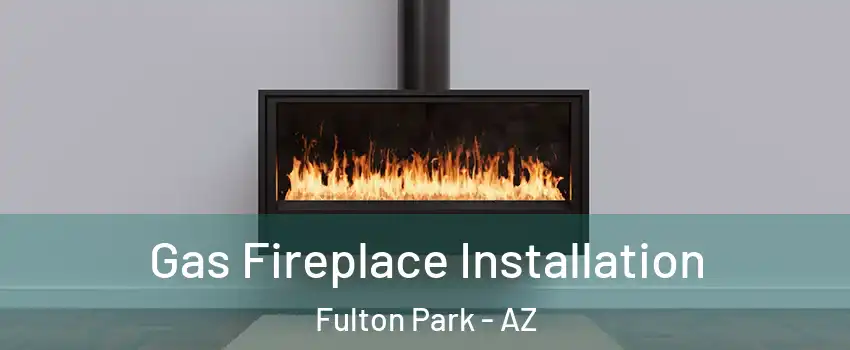 Gas Fireplace Installation Fulton Park - AZ
