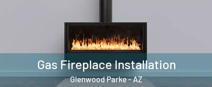 Gas Fireplace Installation Glenwood Parke - AZ